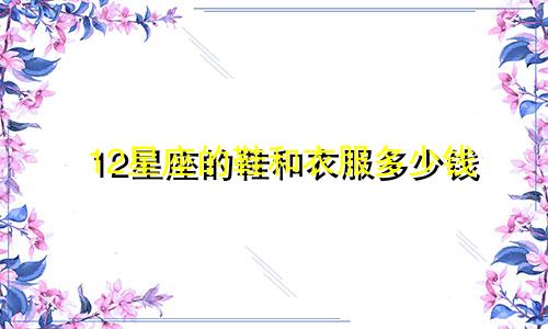12星座的鞋和衣服多少钱