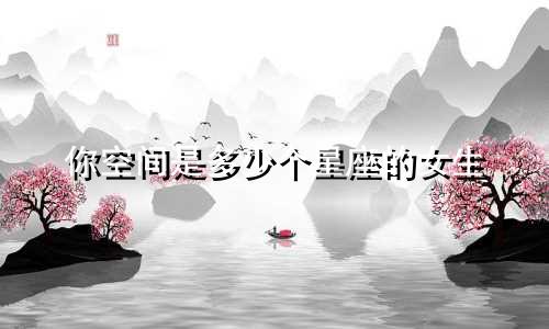 你空间是多少个星座的女生