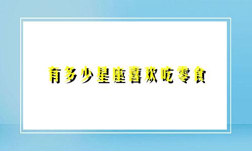 有多少星座喜欢吃零食