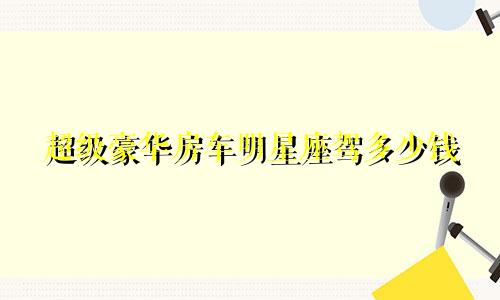 超级豪华房车明星座驾多少钱