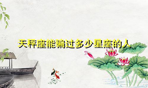 天秤座能骗过多少星座的人