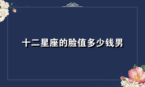 十二星座的脸值多少钱男