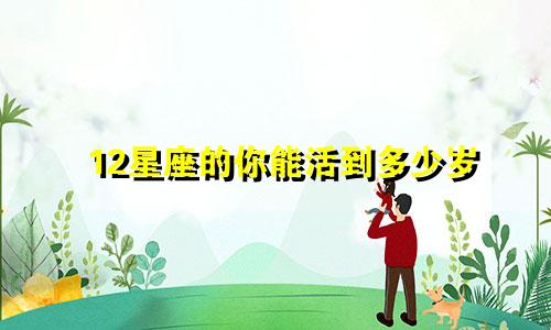 12星座的你能活到多少岁
