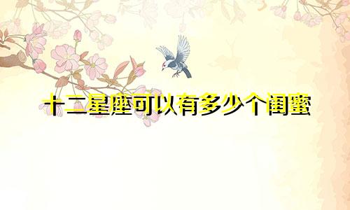 十二星座可以有多少个闺蜜