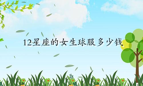 12星座的女生球服多少钱