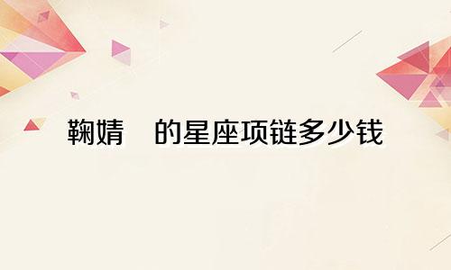鞠婧祎的星座项链多少钱