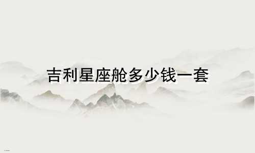 吉利星座舱多少钱一套