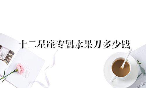 十二星座专属水果刀多少钱