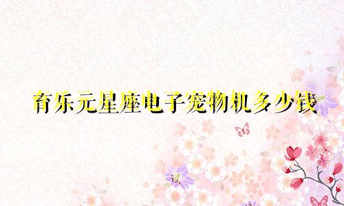 育乐元星座电子宠物机多少钱