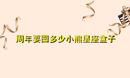 周年要囤多少小熊星座盒子