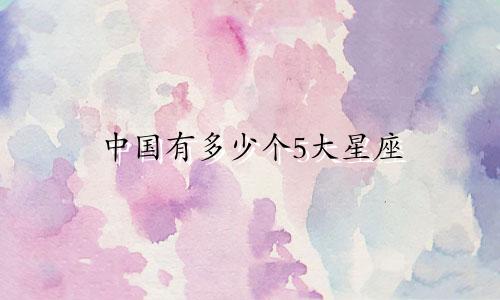 中国有多少个5大星座