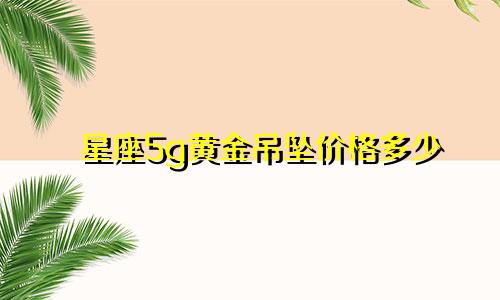 星座5g黄金吊坠价格多少