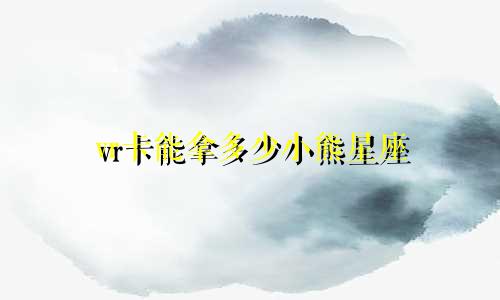 vr卡能拿多少小熊星座
