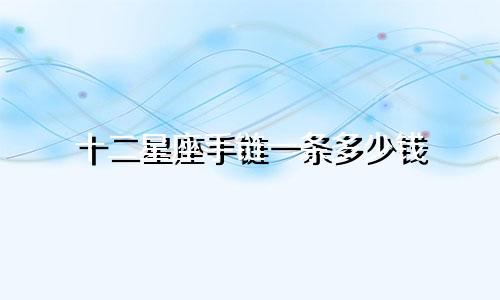 十二星座手链一条多少钱