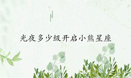 光夜多少级开启小熊星座
