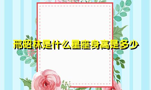 邢昭林是什么星座身高是多少