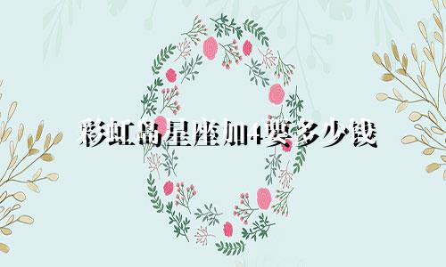 彩虹岛星座加4要多少钱