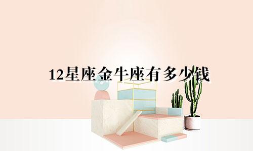 12星座金牛座有多少钱