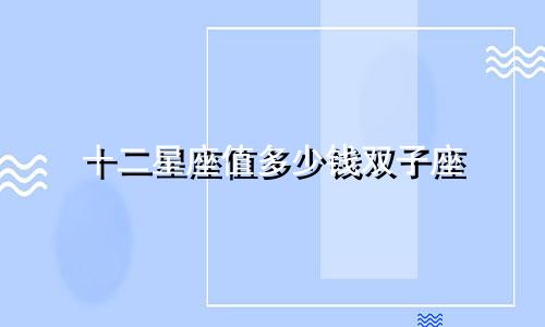 十二星座值多少钱双子座