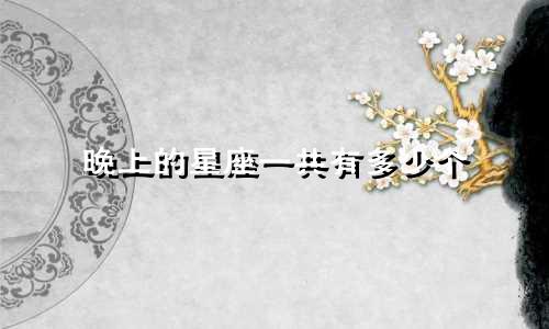 晚上的星座一共有多少个