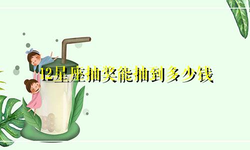 12星座抽奖能抽到多少钱
