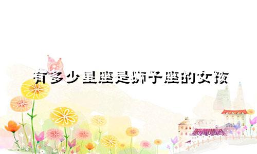 有多少星座是狮子座的女孩