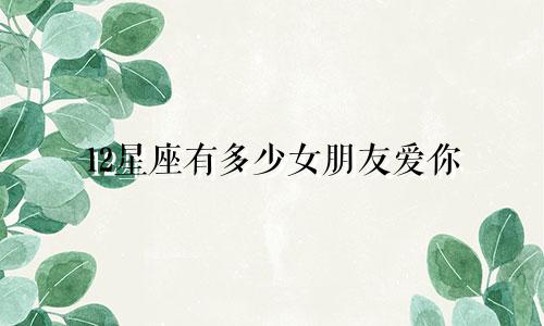 12星座有多少女朋友爱你