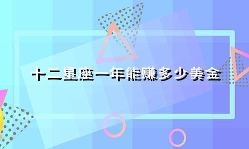 十二星座一年能赚多少美金