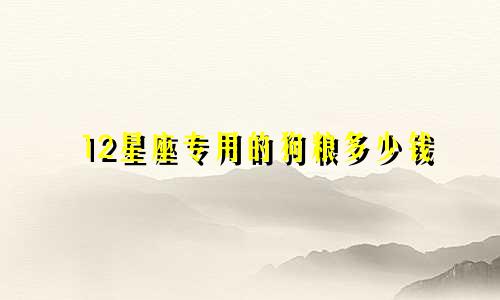 12星座专用的狗粮多少钱
