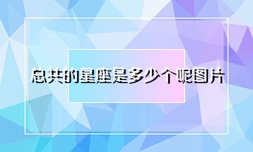 总共的星座是多少个呢图片