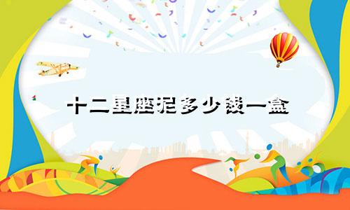 十二星座泥多少钱一盒