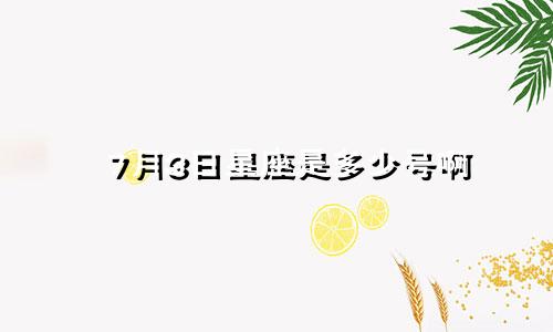 7月3日星座是多少号啊