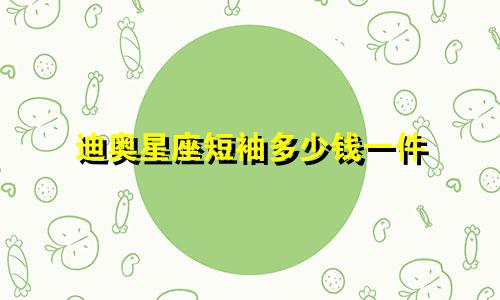 迪奥星座短袖多少钱一件