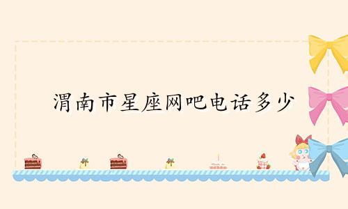 渭南市星座网吧电话多少