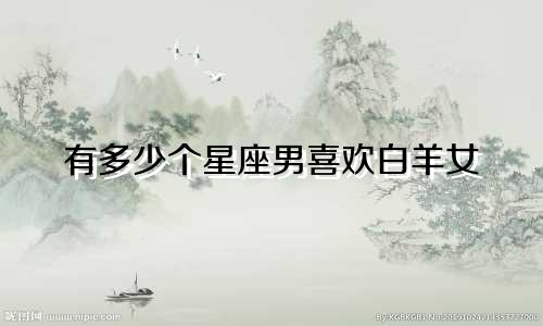 有多少个星座男喜欢白羊女
