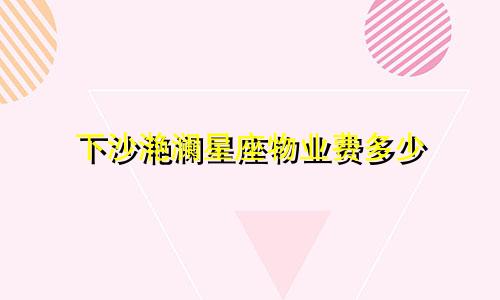 下沙滟澜星座物业费多少