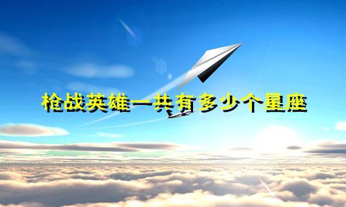 枪战英雄一共有多少个星座