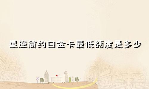 星座简约白金卡最低额度是多少