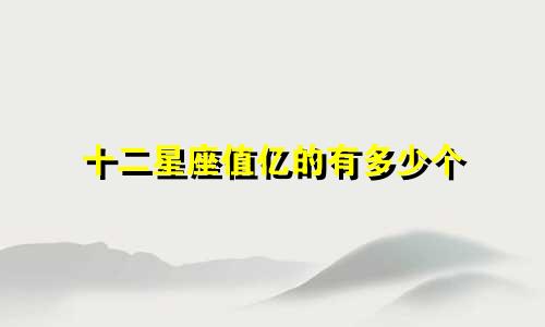 十二星座值亿的有多少个