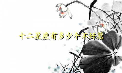 十二星座有多少个不好惹