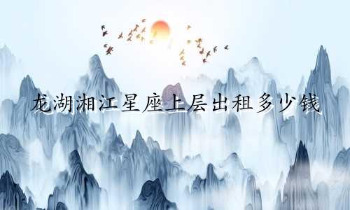 龙湖湘江星座上层出租多少钱