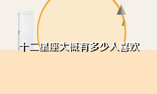十二星座大概有多少人喜欢