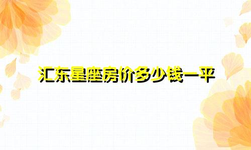 汇东星座房价多少钱一平