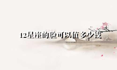 12星座的脸可以值多少钱