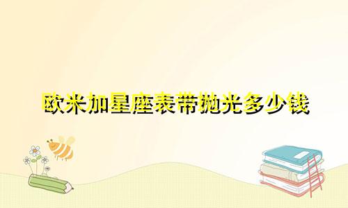 欧米加星座表带抛光多少钱