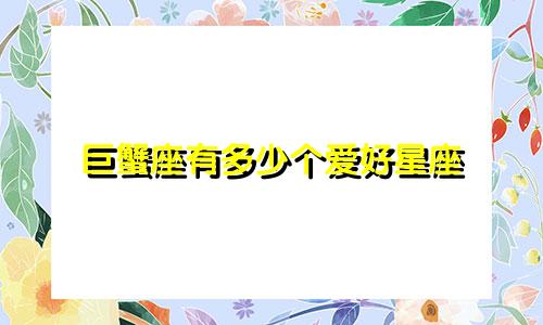 巨蟹座有多少个爱好星座