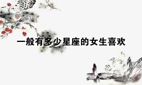 一般有多少星座的女生喜欢
