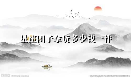 星座团子拿货多少钱一件