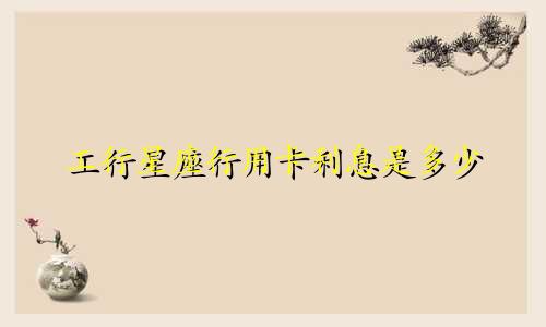 工行星座行用卡利息是多少