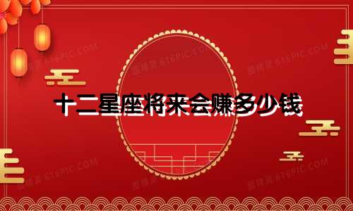 十二星座将来会赚多少钱